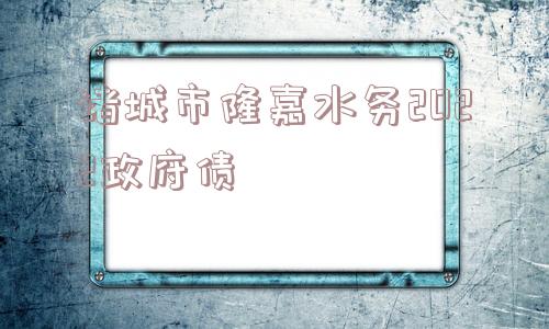 诸城市隆嘉水务2022政府债