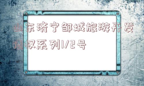 山东济宁邹城旅游开发债权系列1/2号