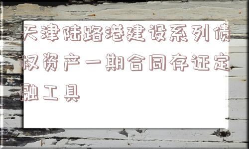 天津陆路港建设系列债权资产一期合同存证定融工具