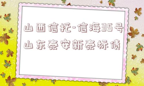 山西信托-信海35号山东泰安新泰标债