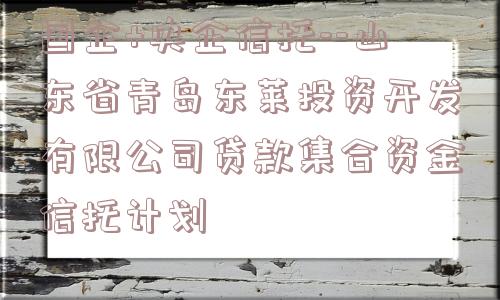 国企+央企信托--山东省青岛东莱投资开发有限公司贷款集合资金信托计划