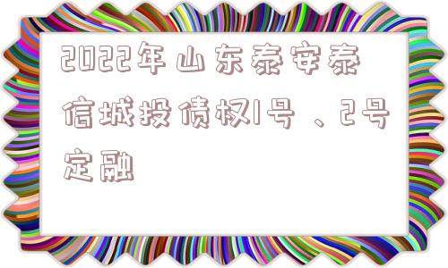 2022年山东泰安泰信城投债权1号、2号定融