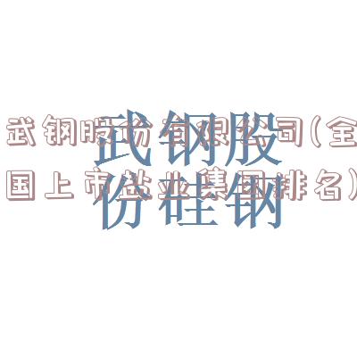 武钢股份有限公司(全国上市盐业集团排名)