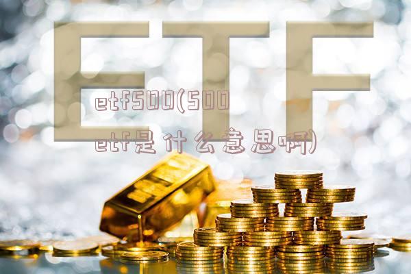 etf500(500etf是什么意思啊)