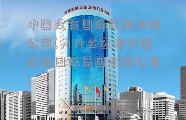 中国建筑国际集团有限公司(为什么选择中国建筑国际集团有限公司)