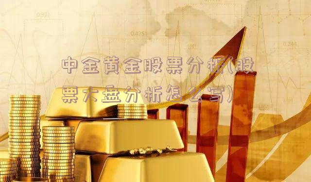 中金黄金股票分析(股票大盘分析怎么写)