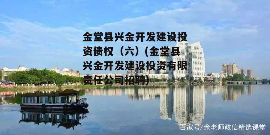 金堂县兴金开发建设投资债权（六）(金堂县兴金开发建设投资有限责任公司招聘)