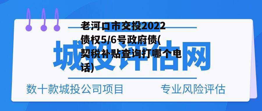 老河口市交投2022债权5/6号政府债(契税补贴查询打哪个电话)