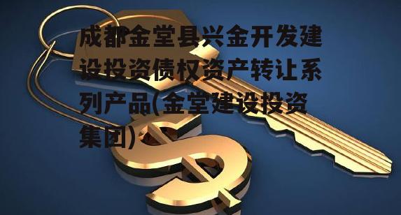 成都金堂县兴金开发建设投资债权资产转让系列产品(金堂建设投资集团)