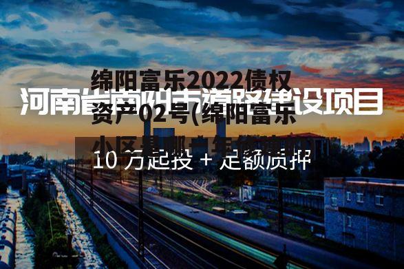 绵阳富乐2022债权资产02号(绵阳富乐小区是哪一年修建的)