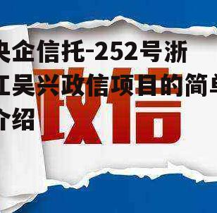 央企信托-252号浙江吴兴政信项目的简单介绍