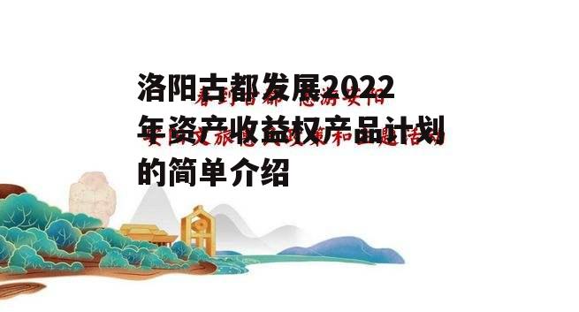 洛阳古都发展2022年资产收益权产品计划的简单介绍