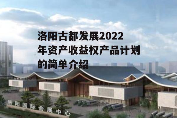 洛阳古都发展2022年资产收益权产品计划的简单介绍