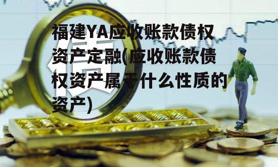 福建YA应收账款债权资产定融(应收账款债权资产属于什么性质的资产)