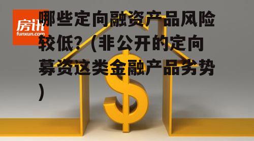 哪些定向融资产品风险较低？(非公开的定向募资这类金融产品劣势)