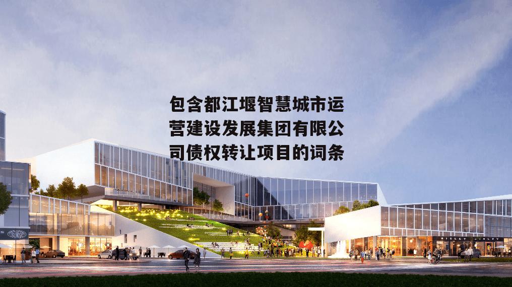 包含都江堰智慧城市运营建设发展集团有限公司债权转让项目的词条