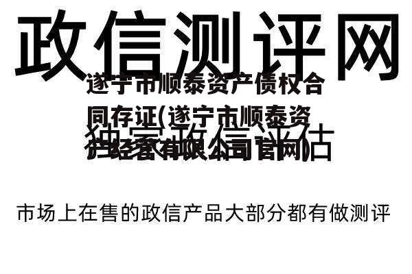 遂宁市顺泰资产债权合同存证(遂宁市顺泰资产经营有限公司官网)