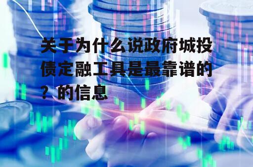 关于为什么说政府城投债定融工具是最靠谱的？的信息