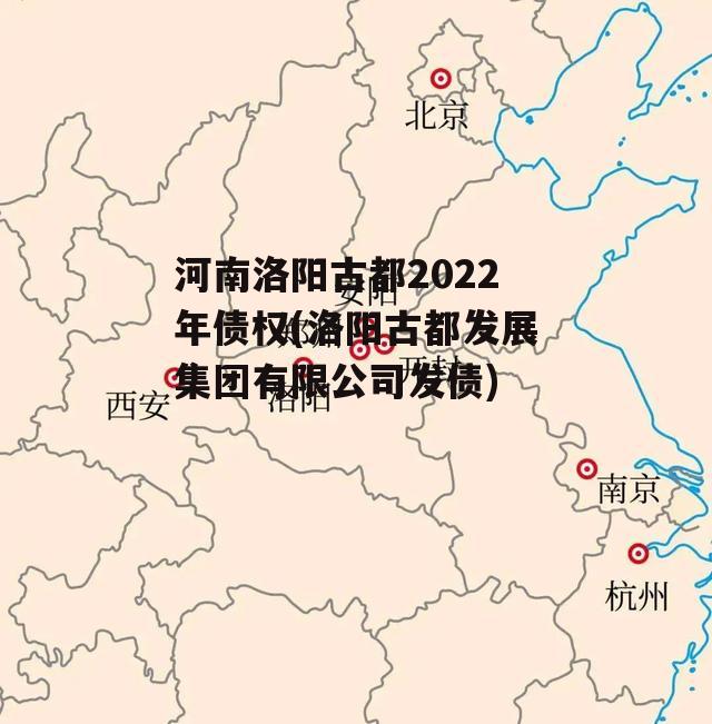 河南洛阳古都2022年债权(洛阳古都发展集团有限公司发债)