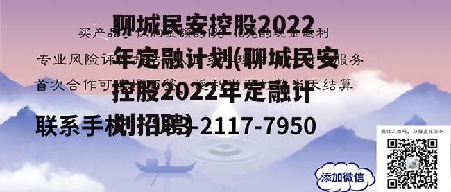 聊城民安控股2022年定融计划(聊城民安控股2022年定融计划招聘)