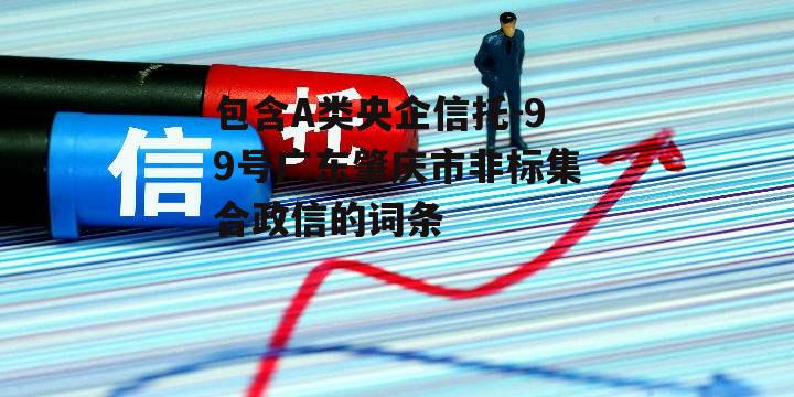 包含A类央企信托-99号广东肇庆市非标集合政信的词条