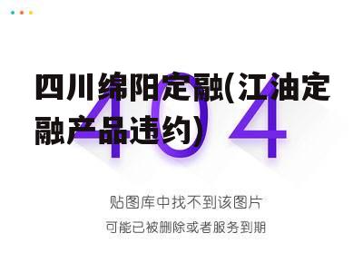 四川绵阳定融(江油定融产品违约)