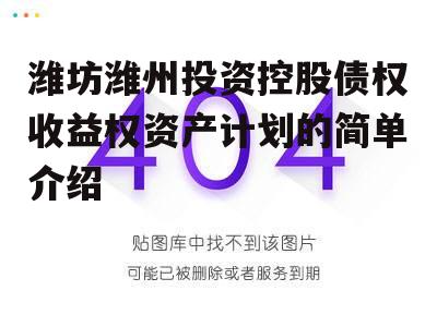 潍坊潍州投资控股债权收益权资产计划的简单介绍