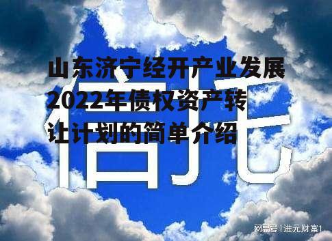 山东济宁经开产业发展2022年债权资产转让计划的简单介绍