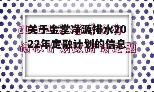 关于金堂净源排水2022年定融计划的信息