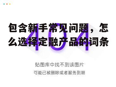 包含新手常见问题，怎么选择定融产品的词条