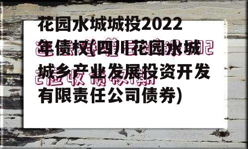 花园水城城投2022年债权(四川花园水城城乡产业发展投资开发有限责任公司债券)