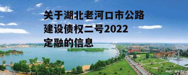 关于湖北老河口市公路建设债权二号2022定融的信息