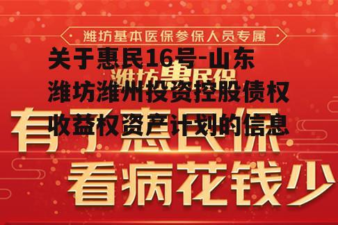 关于惠民16号-山东潍坊潍州投资控股债权收益权资产计划的信息