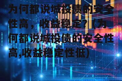 为何都说城投债的安全性高，收益稳定？(为何都说城投债的安全性高,收益稳定性低)