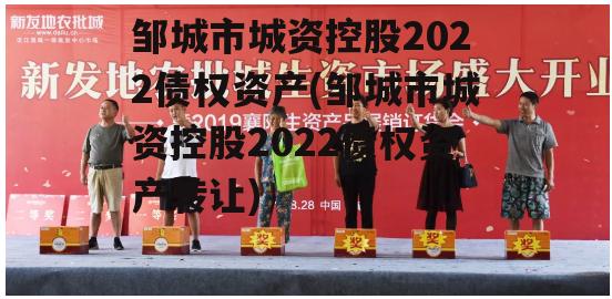 邹城市城资控股2022债权资产(邹城市城资控股2022债权资产转让)