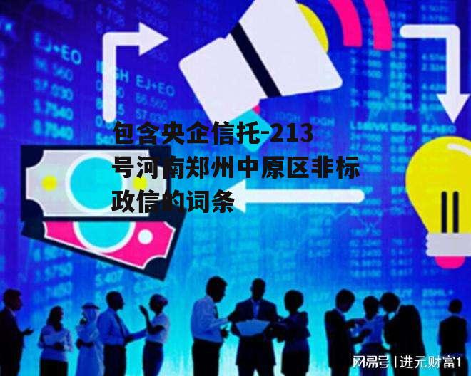 包含央企信托-213号河南郑州中原区非标政信的词条