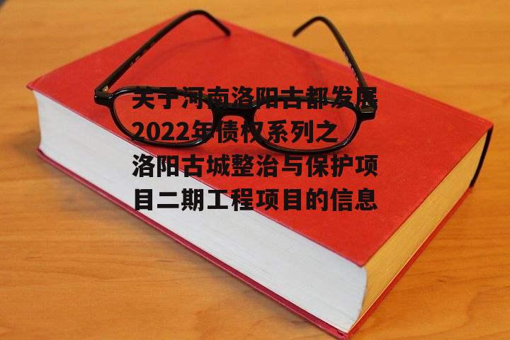 关于河南洛阳古都发展2022年债权系列之洛阳古城整治与保护项目二期工程项目的信息