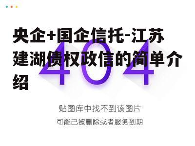 央企+国企信托-江苏建湖债权政信的简单介绍