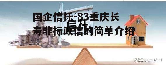 国企信托-83重庆长寿非标政信的简单介绍