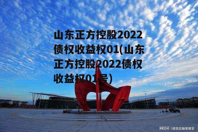 山东正方控股2022债权收益权01(山东正方控股2022债权收益权01号)