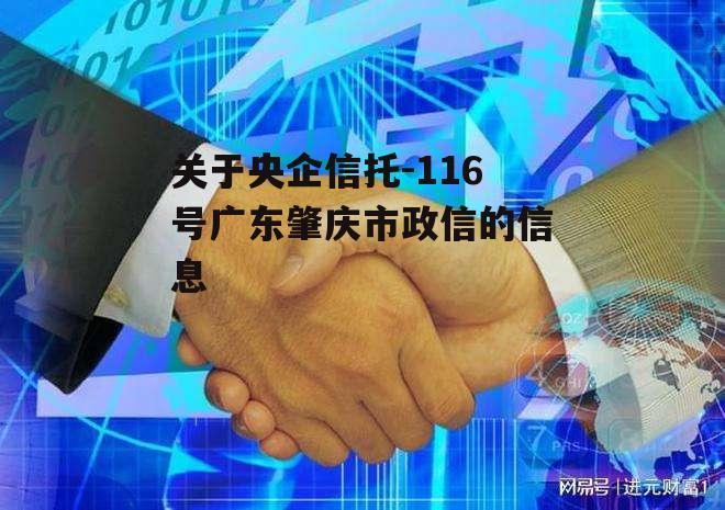 关于央企信托-116号广东肇庆市政信的信息