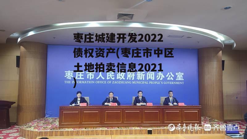 枣庄城建开发2022债权资产(枣庄市中区土地拍卖信息2021)