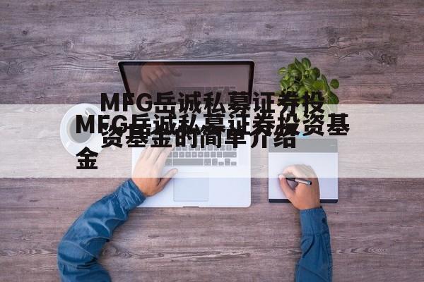 MFG岳诚私募证券投资基金的简单介绍