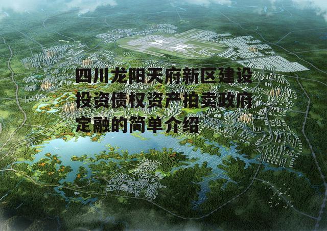 四川龙阳天府新区建设投资债权资产拍卖政府定融的简单介绍