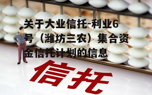 关于大业信托-利业6号（潍坊三农）集合资金信托计划的信息