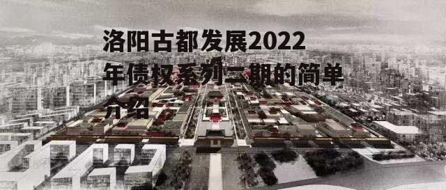 洛阳古都发展2022年债权系列二期的简单介绍