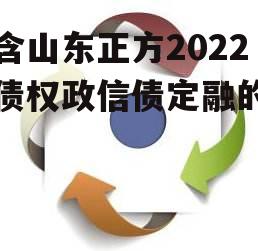 包含山东正方2022年债权政信债定融的词条