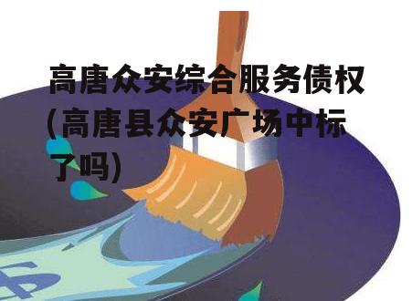 高唐众安综合服务债权(高唐县众安广场中标了吗)