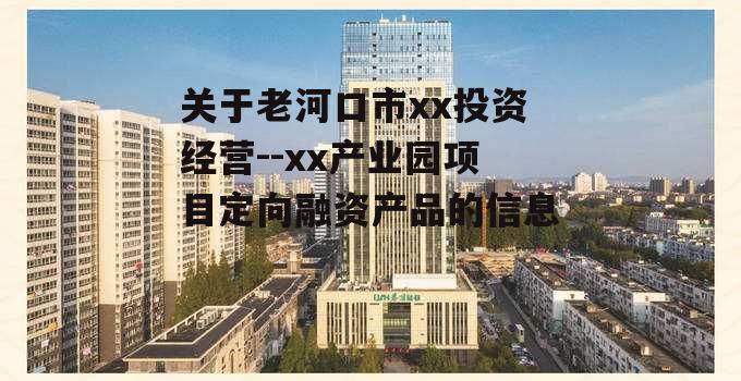 关于老河口市xx投资经营--xx产业园项目定向融资产品的信息