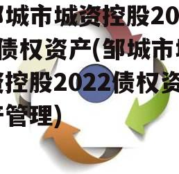 邹城市城资控股2022债权资产(邹城市城资控股2022债权资产管理)